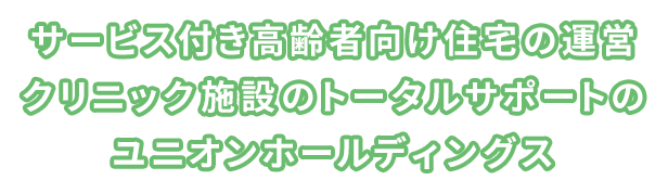 サービス付き高齢者向け住宅の運営 クリニック施設のトータルサポートのユニオンホールディングス